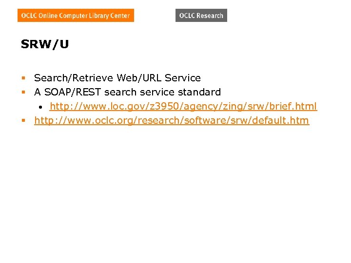 SRW/U § Search/Retrieve Web/URL Service § A SOAP/REST search service standard • http: //www.