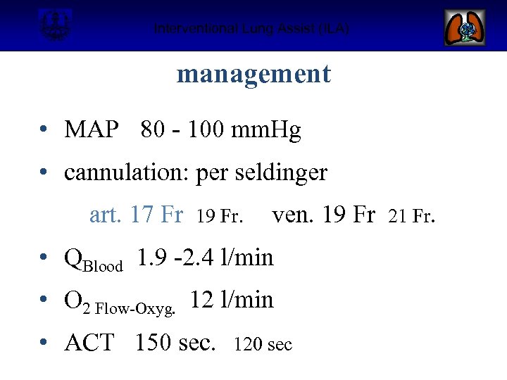 Interventional Lung Assist (ILA) management • MAP 80 - 100 mm. Hg • cannulation: