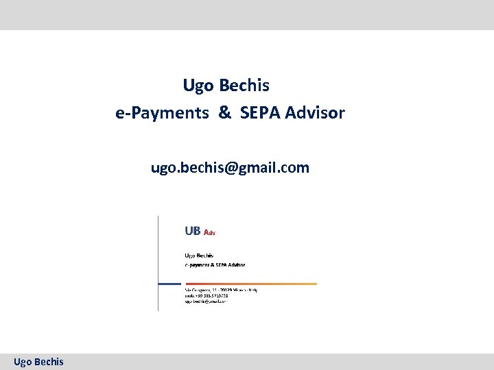 Ugo Bechis e-Payments & SEPA Advisor ugo. bechis@gmail. com Ugo Bechis 