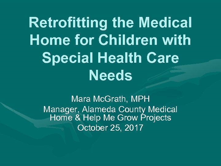 Retrofitting the Medical Home for Children with Special Health Care Needs Mara Mc. Grath,