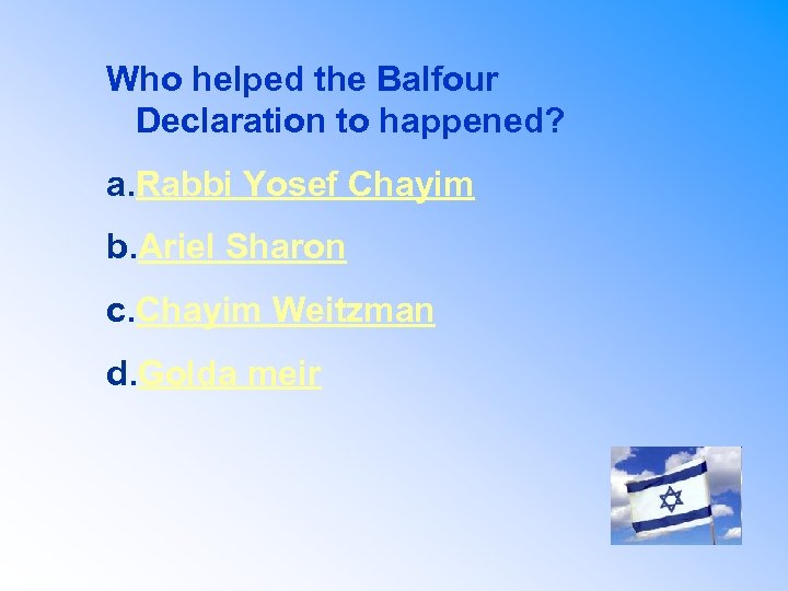 Who helped the Balfour Declaration to happened? a. Rabbi Yosef Chayim b. Ariel Sharon