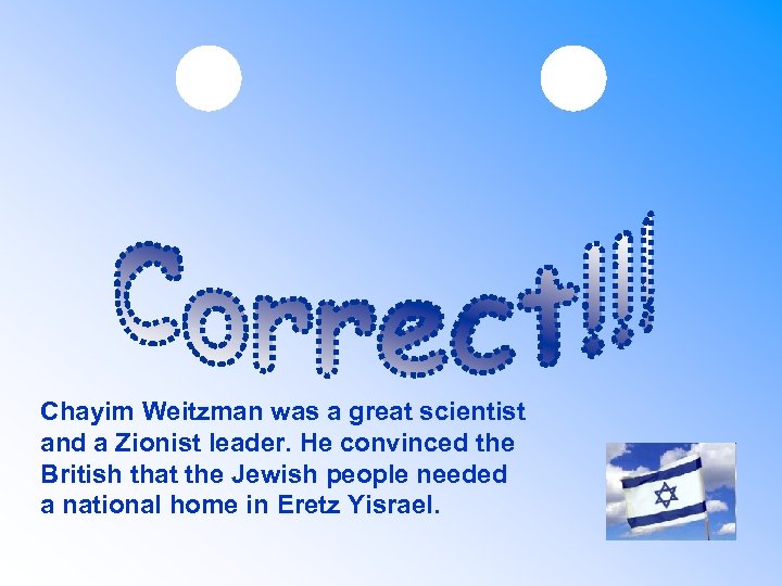 Chayim Weitzman was a great scientist and a Zionist leader. He convinced the British