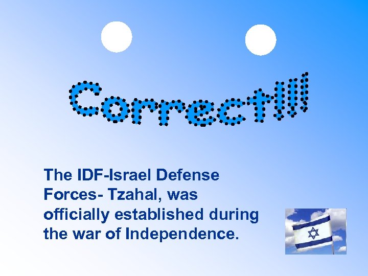The IDF-Israel Defense Forces- Tzahal, was officially established during the war of Independence. 
