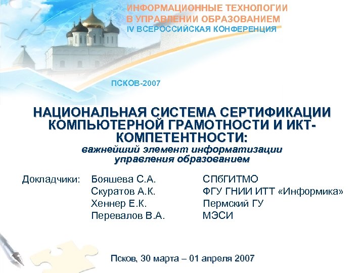 ИНФОРМАЦИОННЫЕ ТЕХНОЛОГИИ В УПРАВЛЕНИИ ОБРАЗОВАНИЕМ IV ВСЕРОССИЙСКАЯ КОНФЕРЕНЦИЯ ПСКОВ-2007 НАЦИОНАЛЬНАЯ СИСТЕМА СЕРТИФИКАЦИИ КОМПЬЮТЕРНОЙ ГРАМОТНОСТИ