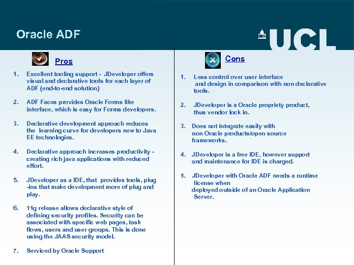 Oracle ADF Cons Pros 1. Excellent tooling support - JDeveloper offers visual and declarative