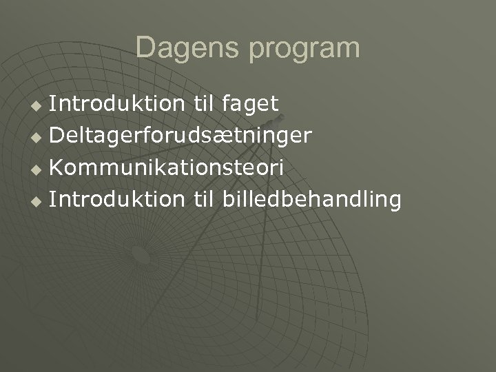 Dagens program Introduktion til faget u Deltagerforudsætninger u Kommunikationsteori u Introduktion til billedbehandling u