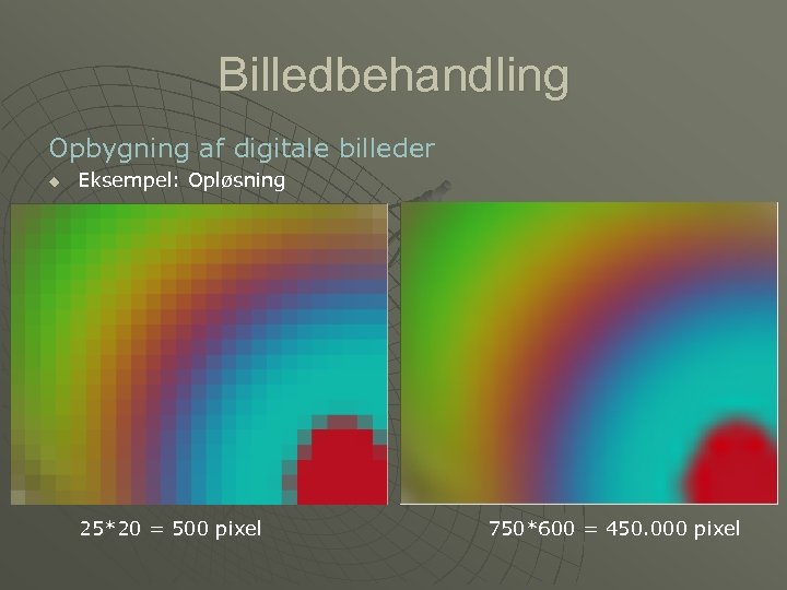 Billedbehandling Opbygning af digitale billeder u Eksempel: Opløsning 25*20 = 500 pixel 750*600 =