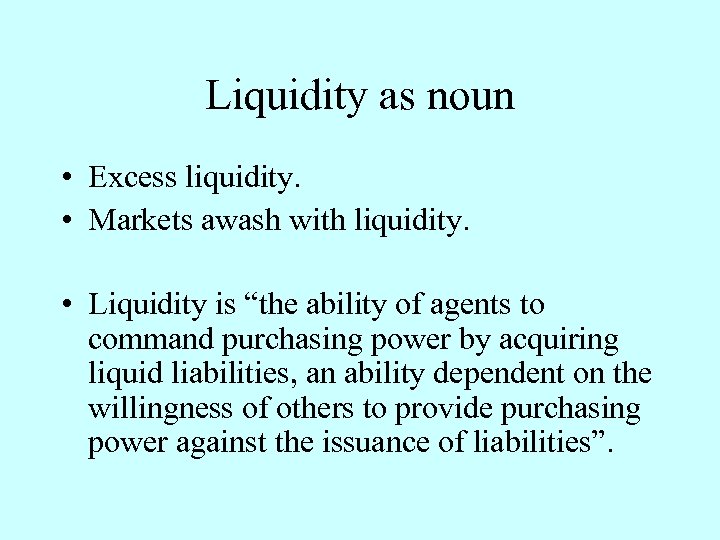 Liquidity as noun • Excess liquidity. • Markets awash with liquidity. • Liquidity is