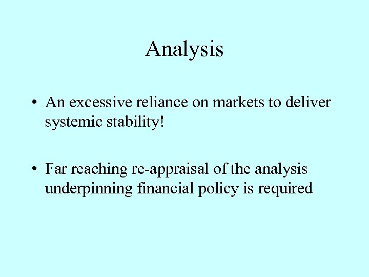 Analysis • An excessive reliance on markets to deliver systemic stability! • Far reaching
