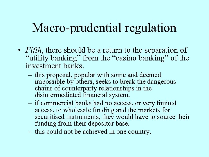 Macro-prudential regulation • Fifth, there should be a return to the separation of “utility