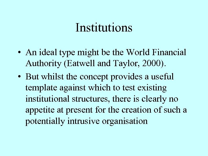 Institutions • An ideal type might be the World Financial Authority (Eatwell and Taylor,