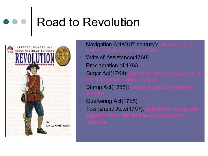 Road to Revolution ¢ Navigation Acts(18 th century): tightened England’s control on trade to
