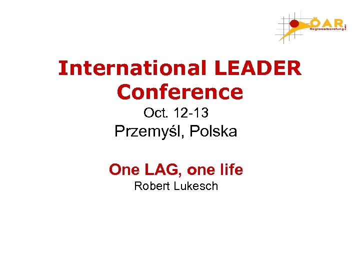 International LEADER Conference Oct. 12 -13 Przemyśl, Polska One LAG, one life Robert Lukesch