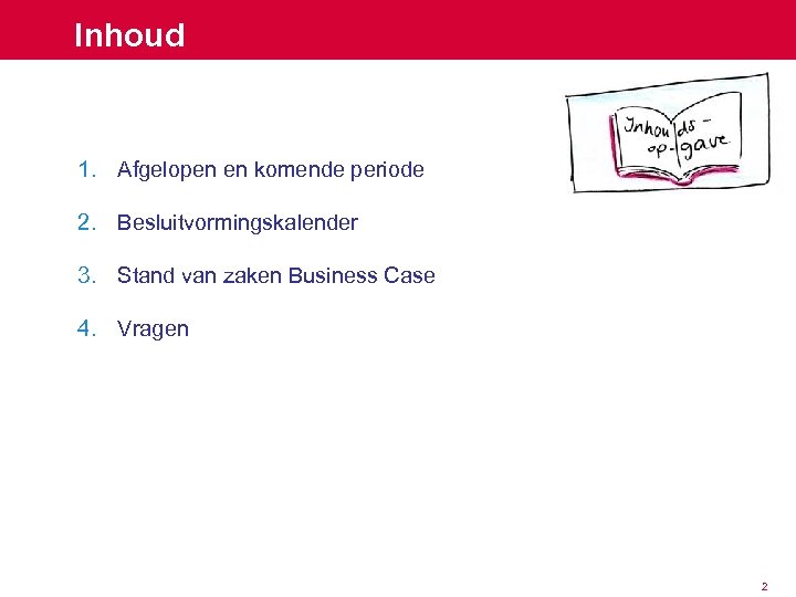 Inhoud 1. Afgelopen en komende periode 2. Besluitvormingskalender 3. Stand van zaken Business Case