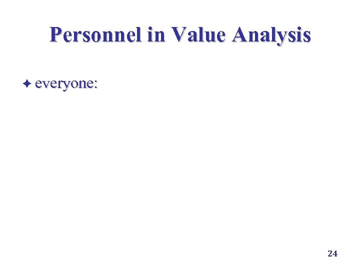 Personnel in Value Analysis è everyone: executive management, suppliers, supply management, design engineering, marketing,