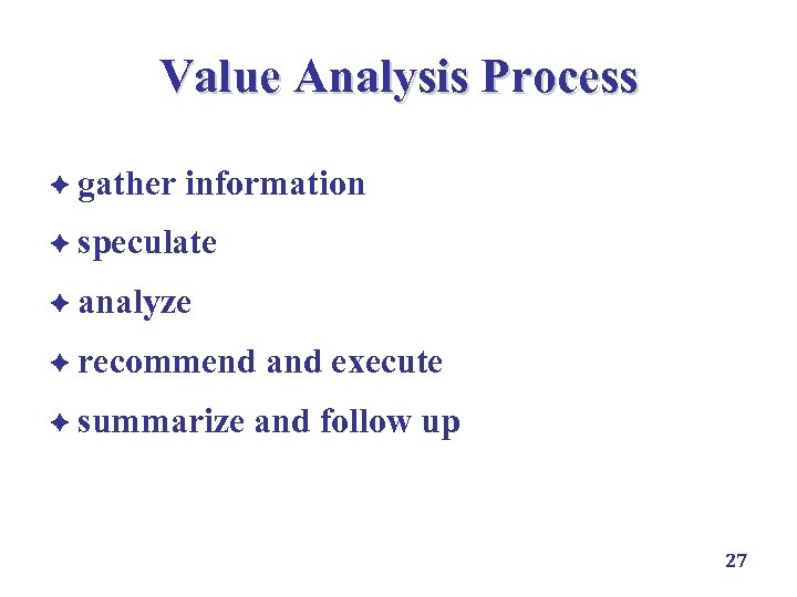 Value Analysis Process è gather information è speculate è analyze è recommend è summarize