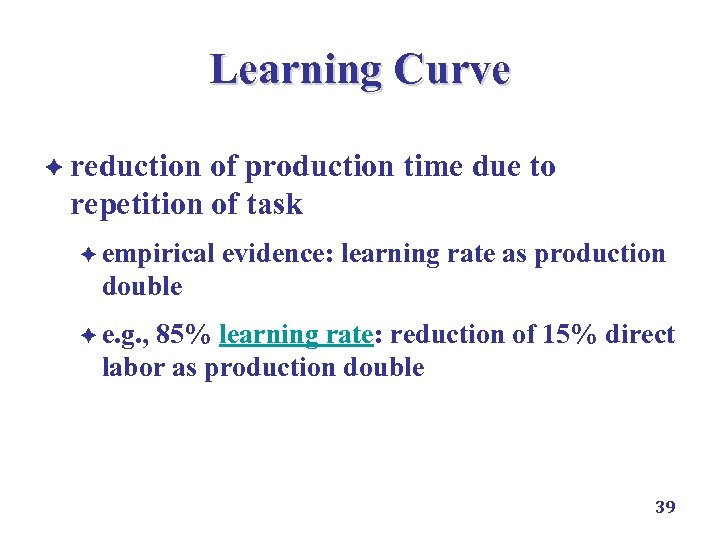 Learning Curve è reduction of production time due to repetition of task è empirical
