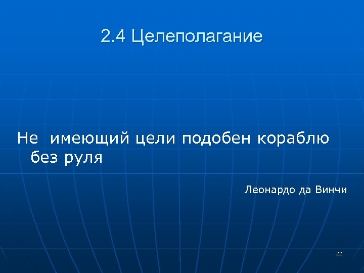 2. 4 Целеполагание Не имеющий цели подобен кораблю без руля Леонардо да Винчи 22