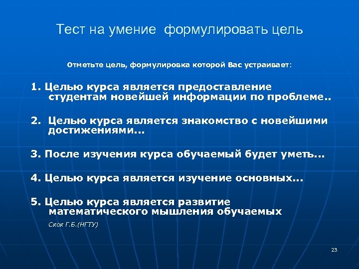 Тест на умение формулировать цель Отметьте цель, формулировка которой Вас устраивает: 1. Целью курса