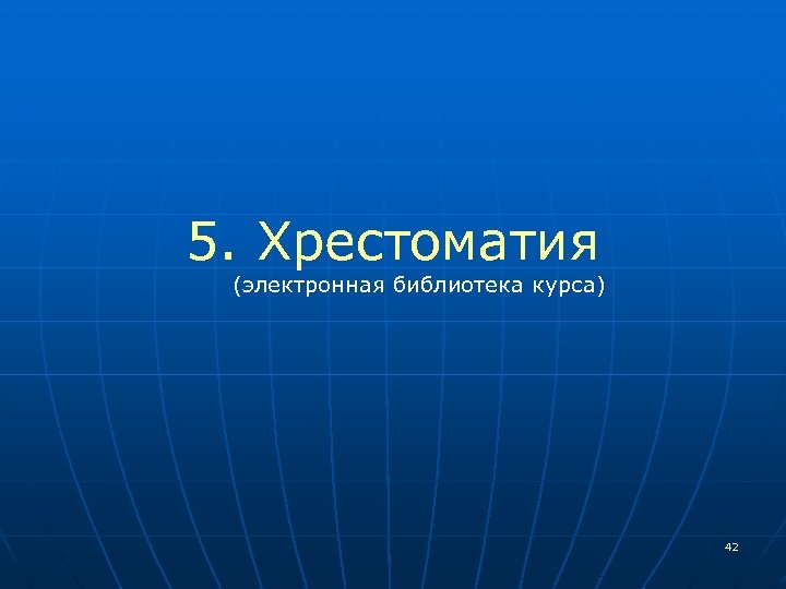 5. Хрестоматия (электронная библиотека курса) 42 