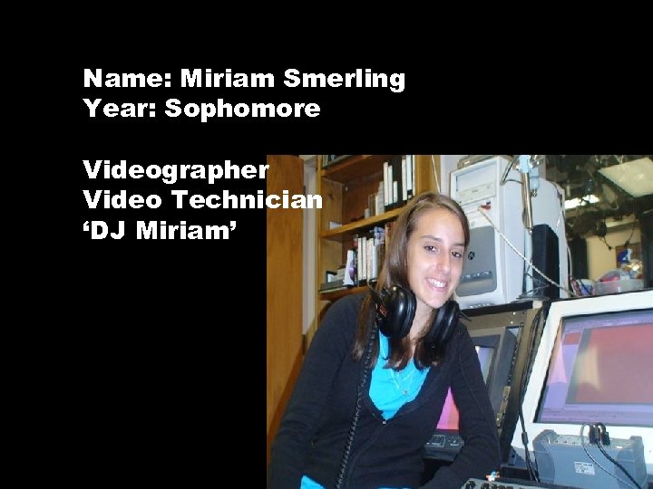 Name: Miriam Smerling Year: Sophomore Videographer Video Technician ‘DJ Miriam’ 