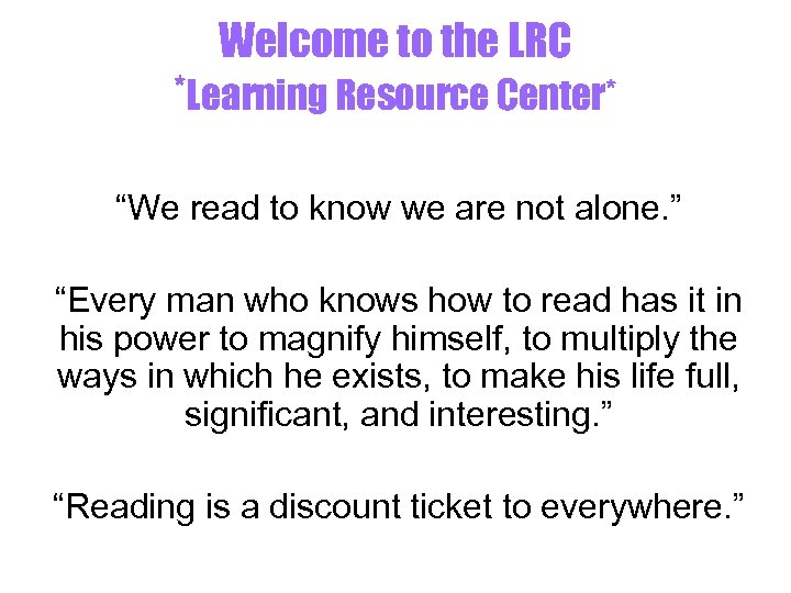 Welcome to the LRC *Learning Resource Center* “We read to know we are not