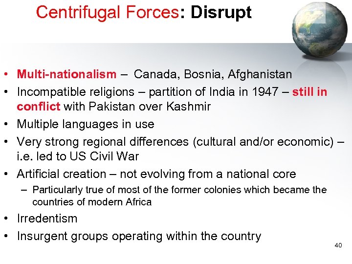 Centrifugal Forces: Disrupt • Multi-nationalism – Canada, Bosnia, Afghanistan • Incompatible religions – partition