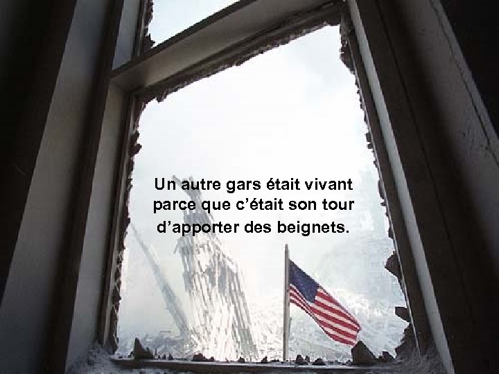 Un autre gars était vivant parce que c’était son tour d’apporter des beignets. 