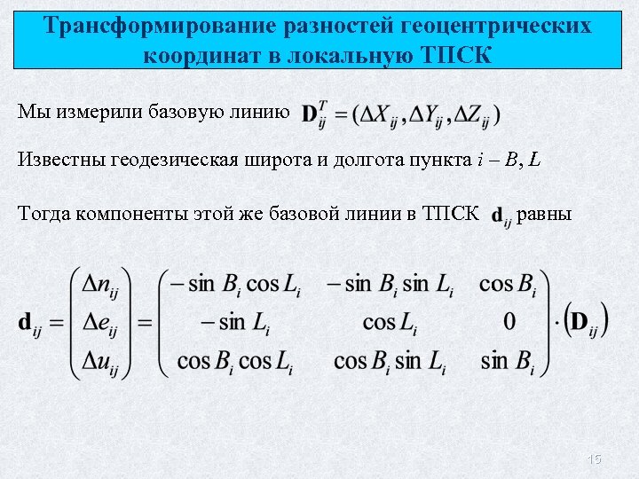 Трансформирование разностей геоцентрических координат в локальную ТПСК Мы измерили базовую линию Известны геодезическая широта