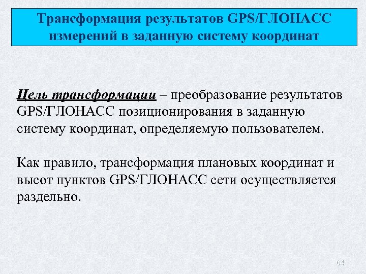 Трансформация результатов GPS/ГЛОНАСС измерений в заданную систему координат Цель трансформации – преобразование результатов GPS/ГЛОНАСС