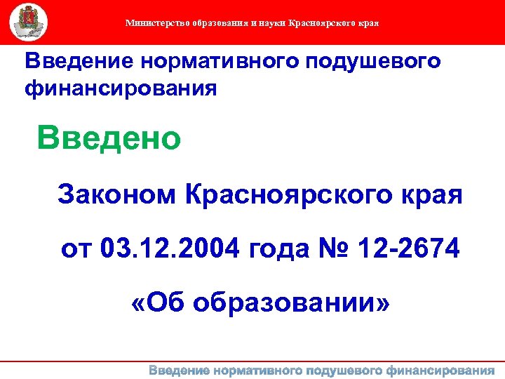 Министерство образования и науки Красноярского края Введение нормативного подушевого финансирования Введено Законом Красноярского края