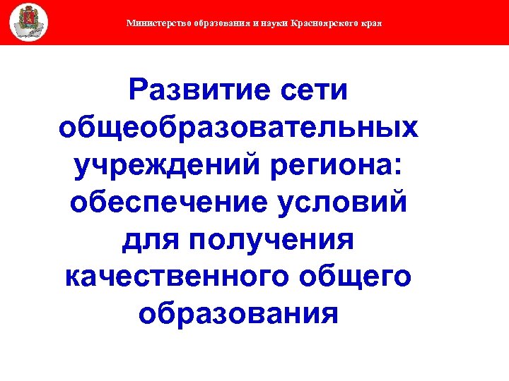 Министерство образования и науки Красноярского края Развитие сети общеобразовательных учреждений региона: обеспечение условий для