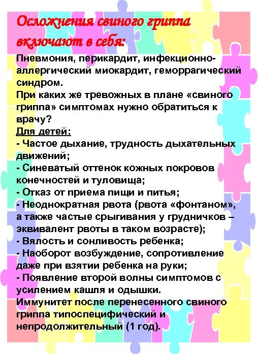 Осложнения свиного гриппа включают в себя: Пневмония, перикардит, инфекционноаллергический миокардит, геморрагический синдром. При каких
