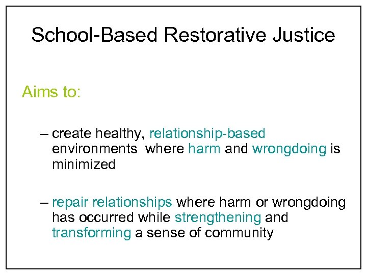 School-Based Restorative Justice Aims to: – create healthy, relationship-based environments where harm and wrongdoing