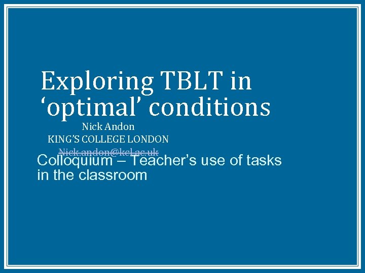 Exploring TBLT in ‘optimal’ conditions Nick Andon KING’S COLLEGE LONDON Nick. andon@kcl. ac. uk