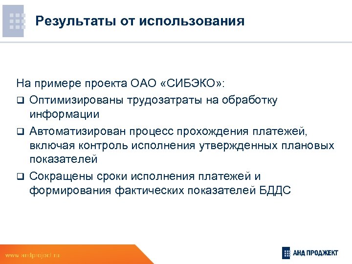 Результаты от использования На примере проекта ОАО «СИБЭКО» : q Оптимизированы трудозатраты на обработку