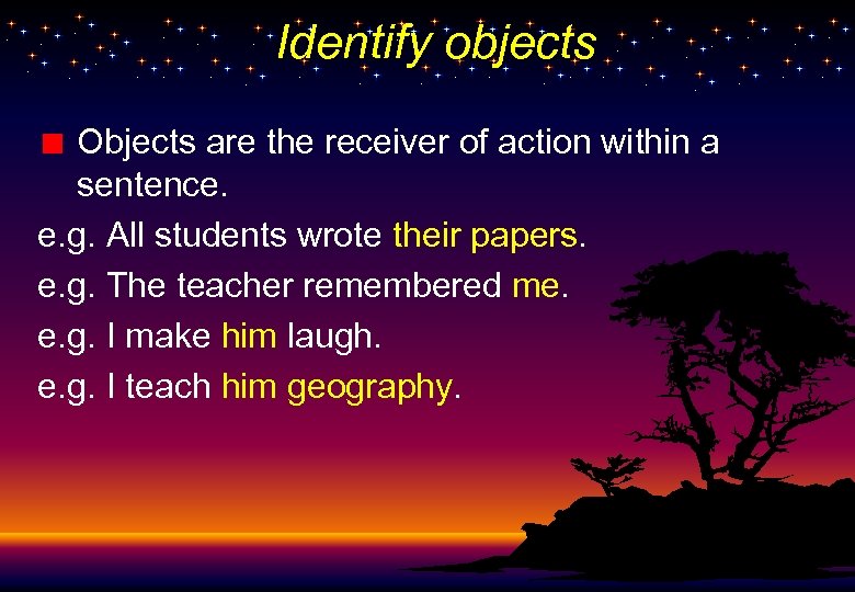 Identify objects Objects are the receiver of action within a sentence. e. g. All