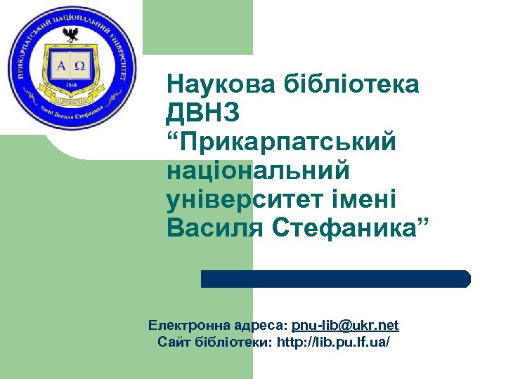 Наукова бібліотека ДВНЗ “Прикарпатський національний університет імені Василя Стефаника” Електронна адреса: pnu-lib@ukr. net Сайт