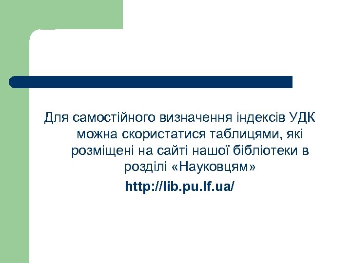Для самостійного визначення індексів УДК можна скористатися таблицями, які розміщені на сайті нашої бібліотеки