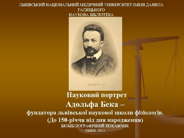 ЛЬВІВСЬКИЙ НАЦІОНАЛЬНИЙ МЕДИЧНИЙ УНІВЕРСИТЕТ ІМЕНІ ДАНИЛА ГАЛИЦЬКОГО НАУКОВА БІБЛІОТЕКА Науковий портрет Адольфа Бека –