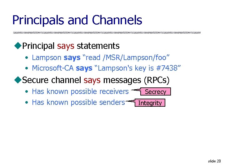 Principals and Channels u. Principal says statements • Lampson says “read /MSR/Lampson/foo” • Microsoft-CA