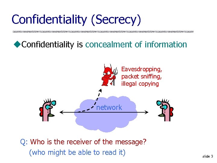 Confidentiality (Secrecy) u. Confidentiality is concealment of information Eavesdropping, packet sniffing, illegal copying network