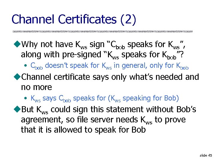 Channel Certificates (2) u. Why not have Kws sign “Cbob speaks for Kws”, along