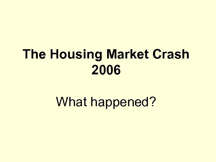The Housing Market Crash 2006 What happened? 