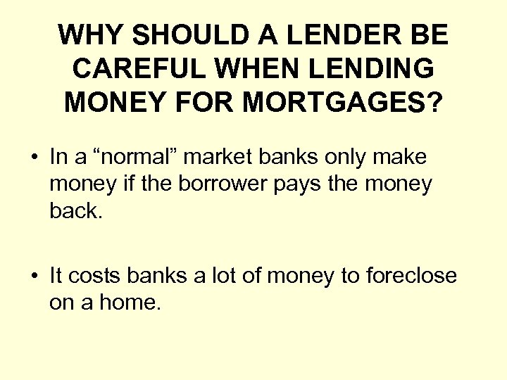 WHY SHOULD A LENDER BE CAREFUL WHEN LENDING MONEY FOR MORTGAGES? • In a