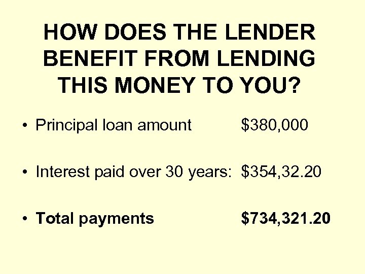 HOW DOES THE LENDER BENEFIT FROM LENDING THIS MONEY TO YOU? • Principal loan