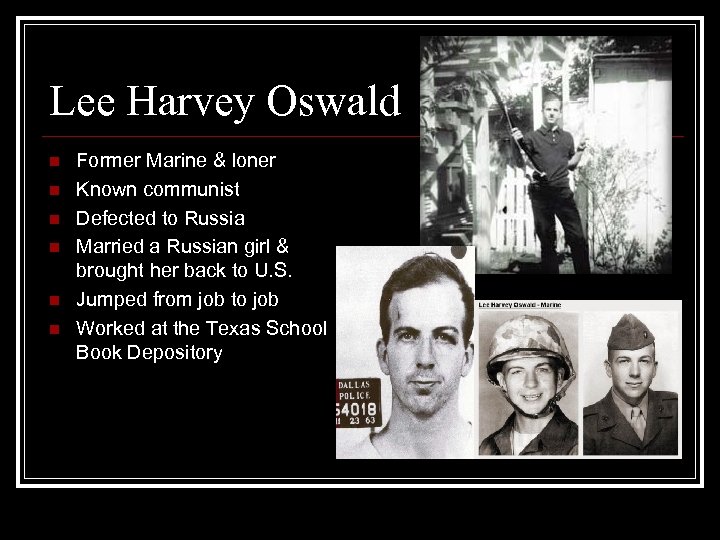 Lee Harvey Oswald n n n Former Marine & loner Known communist Defected to