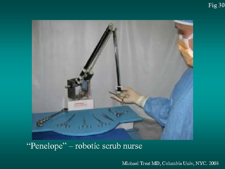 Fig 30 “Penelope” – robotic scrub nurse Michael Treat MD, Columbia Univ, NYC. 2003