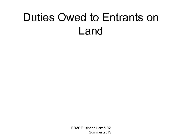 Duties Owed to Entrants on Land BB 30 Business Law 6. 02 Summer 2013
