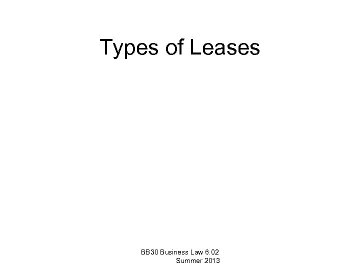 Types of Leases BB 30 Business Law 6. 02 Summer 2013 